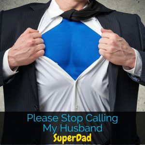 My husband can't go anywhere without being called "SuperDad" and it drives him crazy. A dad simply parenting his children doesn't make him SuperDad.